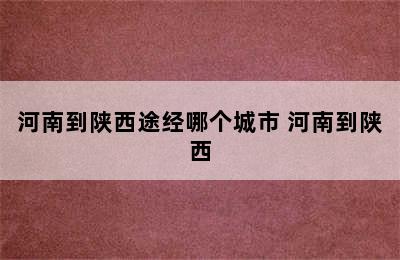 河南到陕西途经哪个城市 河南到陕西